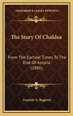 The Story Of Chaldea: From The Earliest Times To The Rise Of Assyria (1886) by Ragozin, Zenaide A.