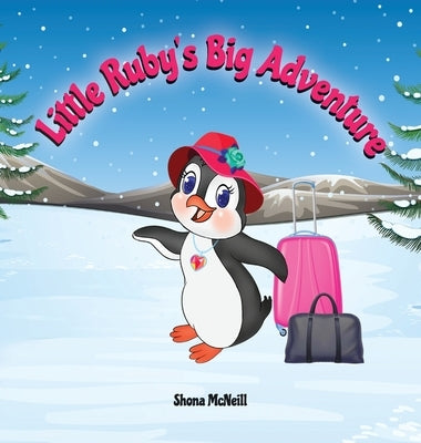 Little Ruby's Big Adventure: A Children's Picture Book About A Penguin Exploring New Places, Trying New Things, Understanding Other Cultures, Makin by McNeill, Shona
