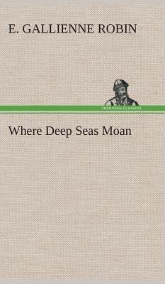 Where Deep Seas Moan by Robin, E. Gallienne