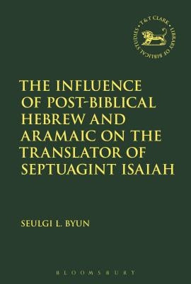 The Influence of Post-Biblical Hebrew and Aramaic on the Translator of Septuagint Isaiah by Byun, Seulgi L.