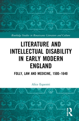Literature and Intellectual Disability in Early Modern England: Folly, Law and Medicine, 1500-1640 by Equestri, Alice