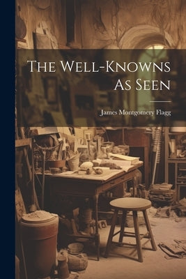 The Well-knowns As Seen by Flagg, James Montgomery