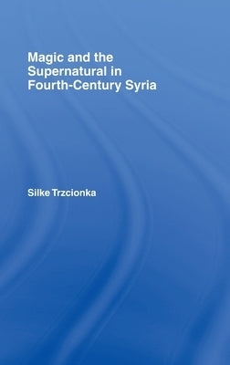 Magic and the Supernatural in Fourth Century Syria by Trzcionka, Silke