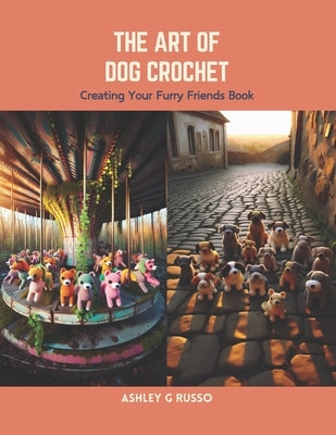 The Art of Dog Crochet: Creating Your Furry Friends Book by Russo, Ashley G.