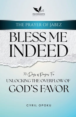 Bless Me Indeed: Unlocking the Overflow of God's Favor by Opoku, Cyril