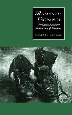 Romantic Vagrancy: Wordsworth and the Simulation of Freedom by Langan, Celeste
