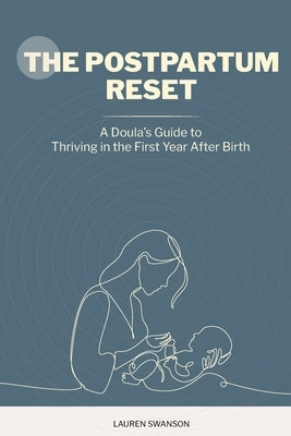 The Postpartum Reset: A Doula's Guide To Thriving in the First Year After Birth by Swanson Cppd, Lauren