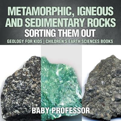 Metamorphic, Igneous and Sedimentary Rocks: Sorting Them Out - Geology for Kids Children's Earth Sciences Books by Baby Professor