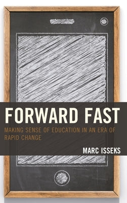 Forward Fast: Making Sense of Education in an Era of Rapid Change by Isseks, Marc