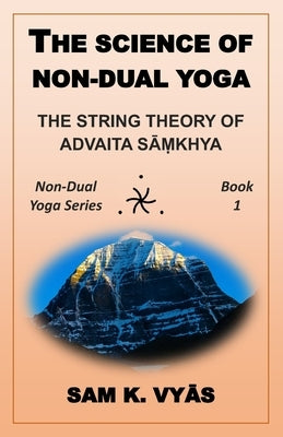 The Science of Non-Dual Yoga: The String Theory of Advaita Sāṃkhya by Vyās, Sam K.
