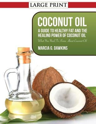 Coconut Oil: A Guide to Healthy Fat and the Healing Power of Coconut Oil by Dawkins, Marcia G.