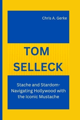 Tom Selleck: Stache and Stardom- Navigating Hollywood with the Iconic Mustache by A. Gerke, Chris