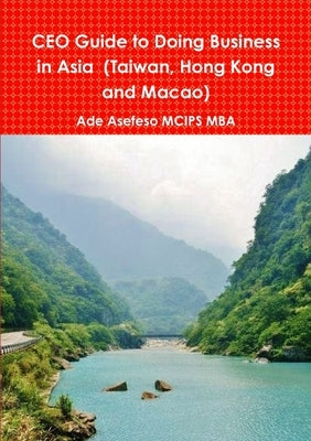 CEO Guide to Doing Business in Asia (Taiwan, Hong Kong and Macao) by Asefeso McIps Mba, Ade