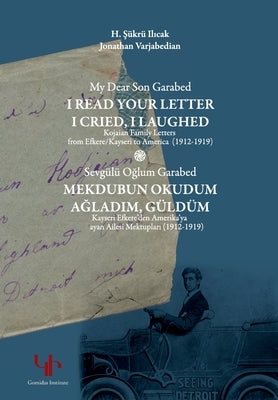 My Dear Son Garabed: I Read Your Letter, I Cried, I Laughed - Kojaian Family Letters from Efkere Kayseri to America (1912-1919): I Read You by Varjabedian, Jonathan