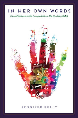 In Her Own Words: Conversations with Composers in the United States by Kelly, Jennifer