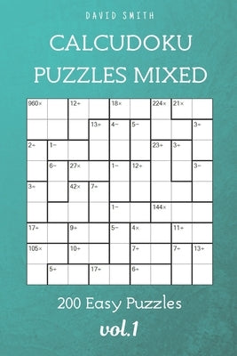 CalcuDoku Puzzles Mixed - 200 Easy Puzzles vol.1 by Parker, Liam