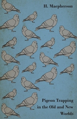 Pigeon Trapping in the Old and New Worlds by MacPherson, H.