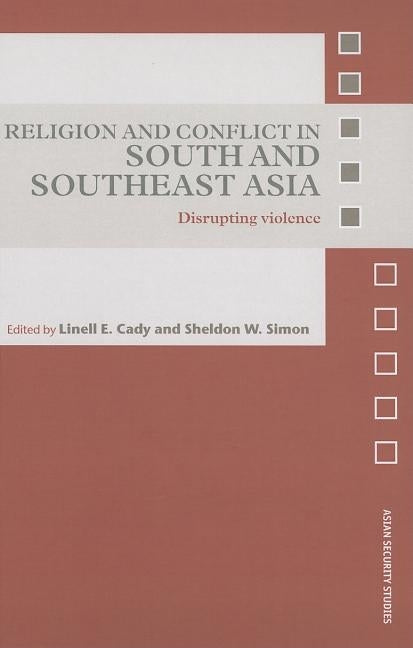 Religion and Conflict in South and Southeast Asia: Disrupting Violence by Cady, Linell E.