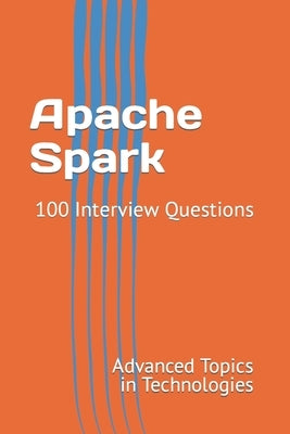 Apache Spark: 100 Interview Questions by Wang, X. Y.