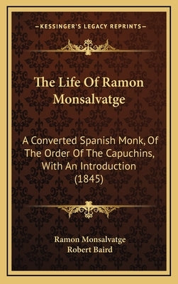The Life Of Ramon Monsalvatge: A Converted Spanish Monk, Of The Order Of The Capuchins, With An Introduction (1845) by Monsalvatge, Ramon