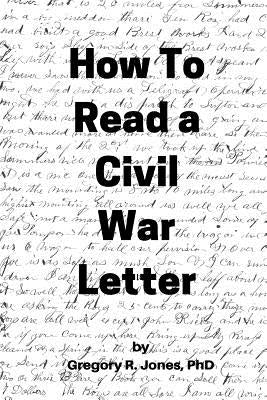 How to Read a Civil War Letter by Jones, Gregory R.