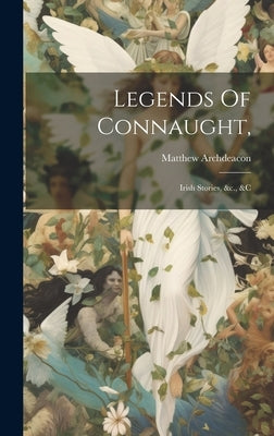 Legends Of Connaught,: Irish Stories, &c., &c by Archdeacon, Matthew