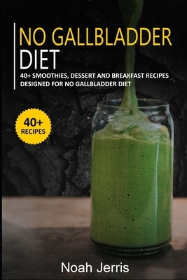 No Gallbladder Diet: 40+ Smoothies, Dessert and Breakfast Recipes designed for No Gallbladder diet by Jerris, Noah