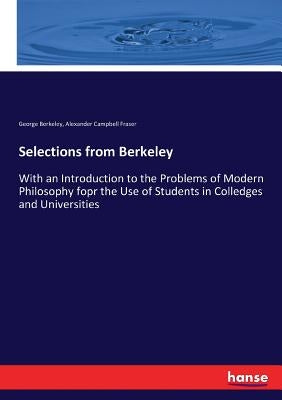 Selections from Berkeley: With an Introduction to the Problems of Modern Philosophy fopr the Use of Students in Colledges and Universities by Fraser, Alexander Campbell