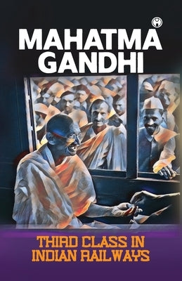 Third class in Indian railways by Gandhi, Mahatma