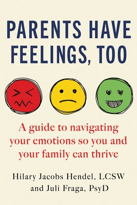 Parents Have Feelings, Too: A Guide to Navigating Your Emotions So You and Your Family Can Thrive by Jacobs Hendel, Hilary