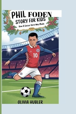 Phil Foden Story for Kids: How a Soccer Hero Was Made by Hubler, Olivia