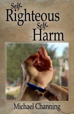 Self Righteous Self Harm by Channing, Michael