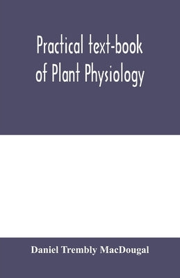 Practical text-book of plant physiology by Trembly Macdougal, Daniel