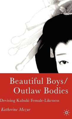 Beautiful Boys/Outlaw Bodies: Devising Kabuki Female-Likeness by Mezur, K.