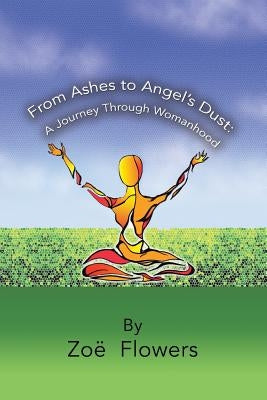 From Ashes to Angel's Dust: A Journey Through Womanhood by Zoë Flowers