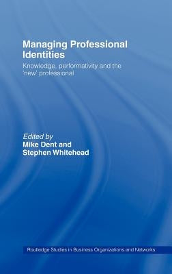 Managing Professional Identities: Knowledge, Performativities and the 'New' Professional by Dent, Mike