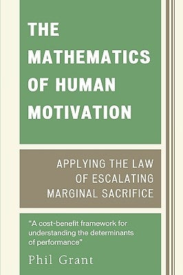 Mathematics of Human Motivation: Applying the Law of Escalating Marginal Sacrifice by Grant, Phil