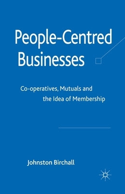 People-Centred Businesses: Co-Operatives, Mutuals and the Idea of Membership by Birchall, J.