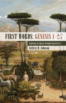 First Words: Genesis 1-2:7: Exploring Scripture Through Ancient Eyes by Johnson, Jeffrey D.