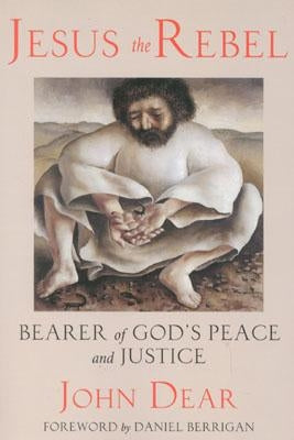 Jesus the Rebel: Bearer of God's Peace and Justice by Dear, John