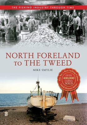 North Foreland to the Tweed the Fishing Industry Through Time by Smylie, Mike