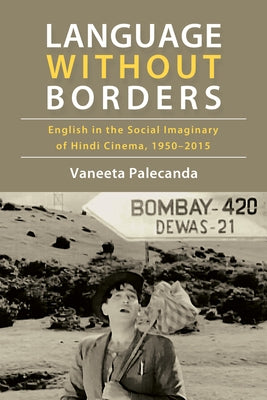 Language Without Borders: English in the Social Imaginary of Hindi Cinema, 1950-2015 by Palecanda, Vaneeta