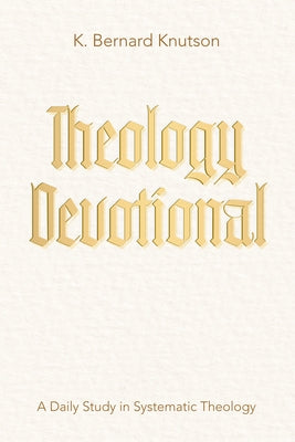 Theology Devotional: A Daily Study in Systematic Theology by Knutson, K. Bernard