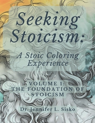 Seeking Stoicism: A Stoic Coloring Experience: Volume 1: The Foundation of Stoicism by Sisko, Jennifer L.