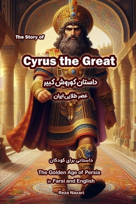 The Story of Cyrus the Great: The Golden Age of Persia in Farsi and English by Nazari, Reza