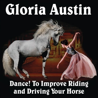 Dance! to Improve Riding and Driving Your Horse by Austin, Gloria