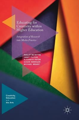 Educating for Creativity Within Higher Education: Integration of Research Into Media Practice by McIntyre, Phillip