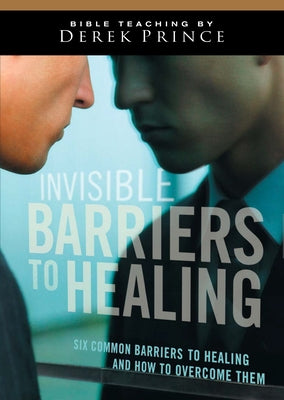 Invisible Barriers to Healing: Six Common Barriers to Healing and How to Overcome Them by Prince, Derek