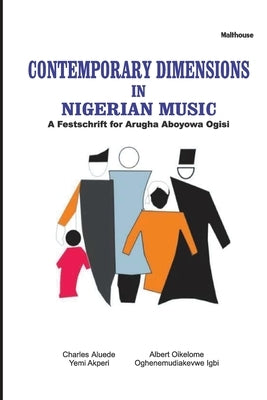Contemporary Dimensions in Nigerian Music: A Festschrift for Arugha Aboyowa Ogisi by Aluede, Charles