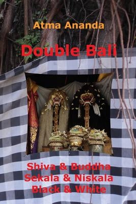 Double Bali: Shiva & Buddha, Sekala & Niskala, Black & White by Ananda, Atma